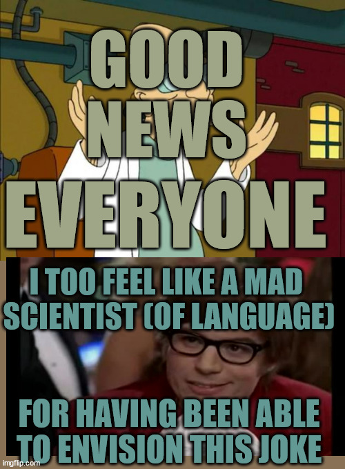 Professor Farnsworth Good News Everyone | GOOD 
NEWS EVERYONE I TOO FEEL LIKE A MAD 
SCIENTIST (OF LANGUAGE) FOR HAVING BEEN ABLE TO ENVISION THIS JOKE | image tagged in professor farnsworth good news everyone | made w/ Imgflip meme maker