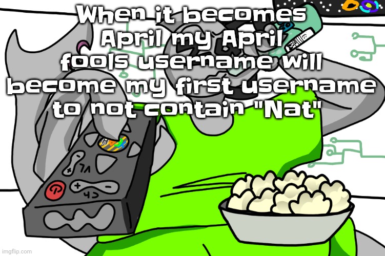 Zap watching TV | When it becomes April my April fools username will become my first username to not contain "Nat" | image tagged in zap waching tv | made w/ Imgflip meme maker