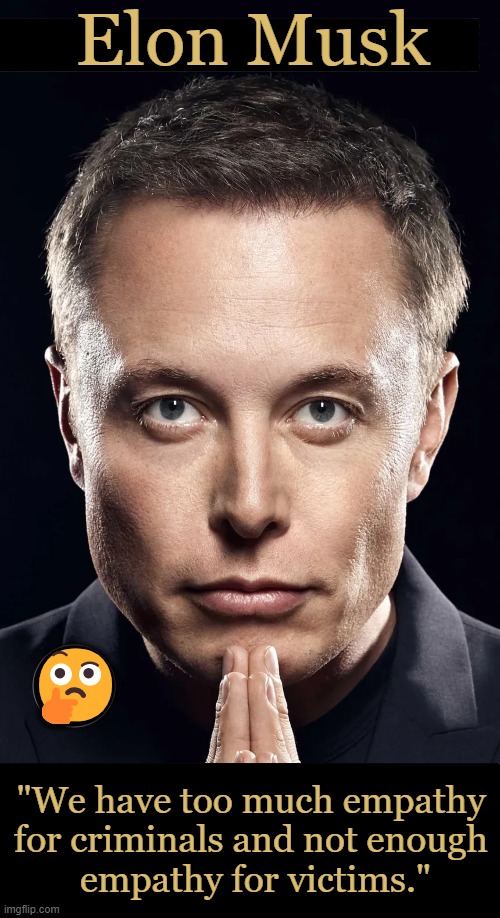 Food for Thought | Elon Musk; 🤔; "We have too much empathy 
for criminals and not enough 
empathy for victims." | image tagged in elon musk,criminals,victims,empathy,quote,conservative logic | made w/ Imgflip meme maker