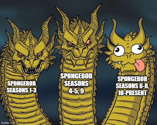 Three-headed Dragon | SPONGEBOB SEASONS 4-5, 9; SPONGEBOB SEASONS 6-8, 10-PRESENT; SPONGEBOB SEASONS 1-3 | image tagged in three-headed dragon,memes,spongebob | made w/ Imgflip meme maker