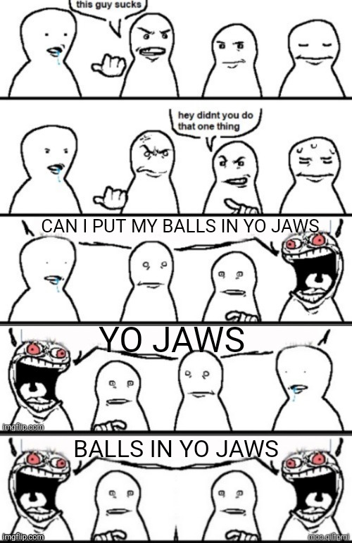 CAN I PUT MY BALLS IN YO JAWS; YO JAWS; BALLS IN YO JAWS | made w/ Imgflip meme maker