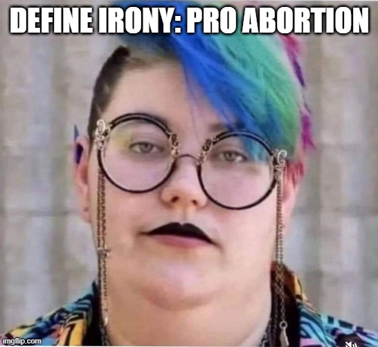 Liberal Trans Irony | DEFINE IRONY: PRO ABORTION | image tagged in dark humor | made w/ Imgflip meme maker