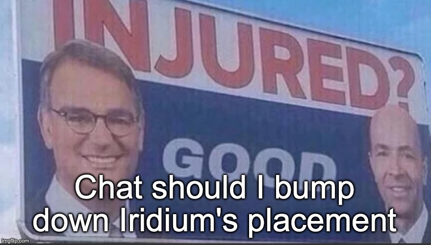 Injured Good announcement | Chat should I bump down Iridium's placement | image tagged in injured good announcement,voting game s6 | made w/ Imgflip meme maker