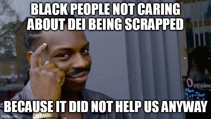 Black people not caring about DEI being scrapped | BLACK PEOPLE NOT CARING ABOUT DEI BEING SCRAPPED; BECAUSE IT DID NOT HELP US ANYWAY | image tagged in memes,roll safe think about it,politics,dei,diversity,hiring | made w/ Imgflip meme maker