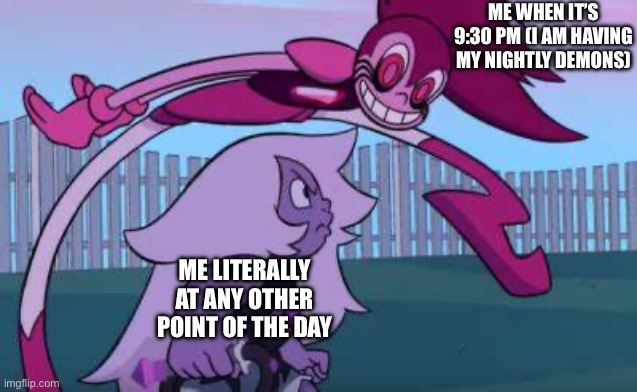 Me compared to my demons be like: | ME WHEN IT’S 9:30 PM (I AM HAVING MY NIGHTLY DEMONS); ME LITERALLY AT ANY OTHER POINT OF THE DAY | image tagged in demon spinel | made w/ Imgflip meme maker