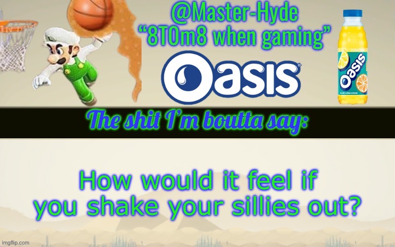 Master-Hyde’s announcement temp | How would it feel if you shake your sillies out? | image tagged in master-hyde s announcement temp | made w/ Imgflip meme maker