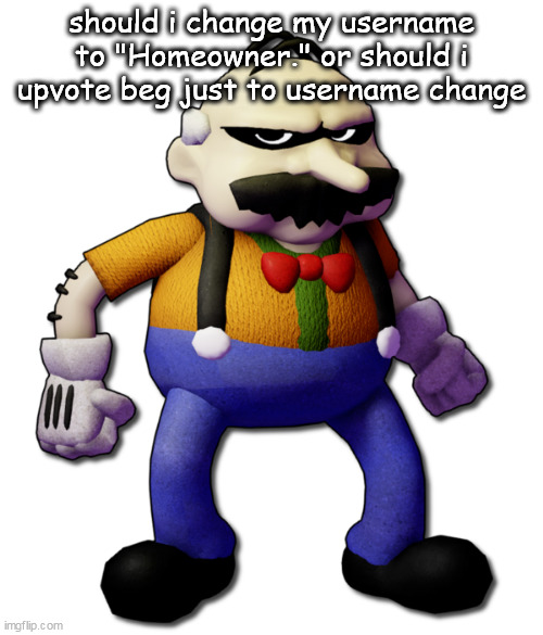 Homeowner (None Of Your Business) | should i change my username to "Homeowner." or should i upvote beg just to username change | image tagged in homeowner none of your business | made w/ Imgflip meme maker