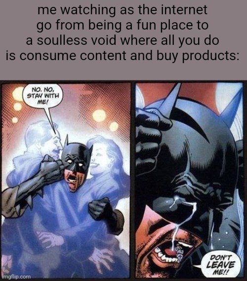 imgflip is one of the last free social medias smh | me watching as the internet go from being a fun place to a soulless void where all you do is consume content and buy products: | image tagged in batman don't leave me | made w/ Imgflip meme maker