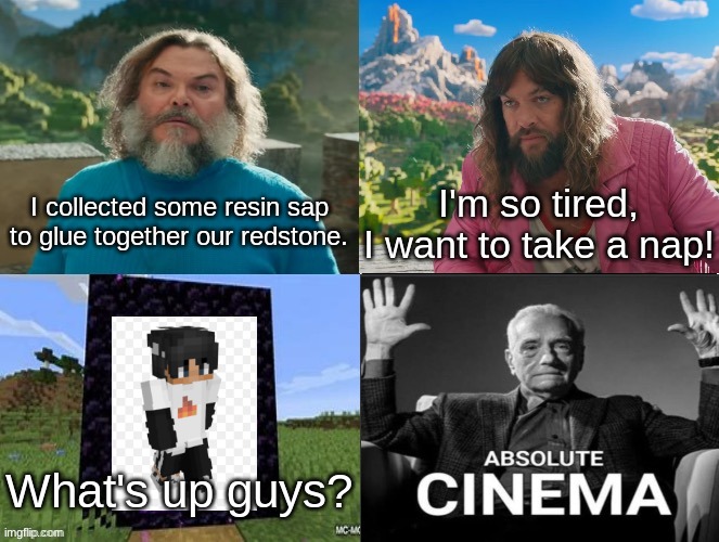 Sapnap | I collected some resin sap to glue together our redstone. I'm so tired, I want to take a nap! What's up guys? | image tagged in minecraft movie popular character plot twist portal introduction | made w/ Imgflip meme maker