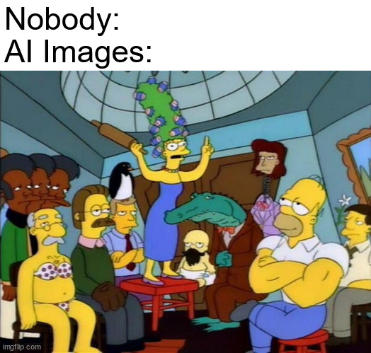 Nobody:
AI Images: | image tagged in the simpsons,ai,ai art,ai meme | made w/ Imgflip meme maker