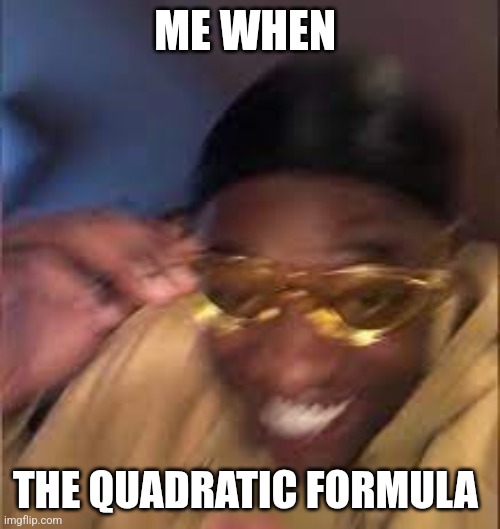 Black guy Laughing | ME WHEN; THE QUADRATIC FORMULA | image tagged in black guy laughing | made w/ Imgflip meme maker