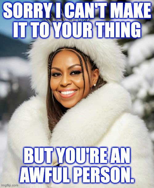 Cold. | SORRY I CAN'T MAKE
IT TO YOUR THING; BUT YOU'RE AN
AWFUL PERSON. | image tagged in memes,michelle obama,cold | made w/ Imgflip meme maker