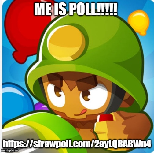 Bloons | ME IS POLL!!!!! https://strawpoll.com/2ayLQ8ABWn4 | image tagged in bloons | made w/ Imgflip meme maker