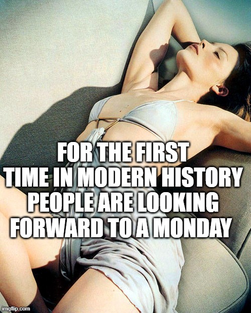 Kylie relax | FOR THE FIRST TIME IN MODERN HISTORY PEOPLE ARE LOOKING FORWARD TO A MONDAY | image tagged in kylie relax | made w/ Imgflip meme maker