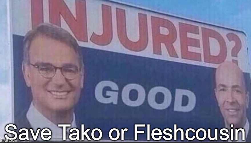 Injured Good announcement | Save Tako or Fleshcousin | image tagged in injured good announcement,voting game s6 | made w/ Imgflip meme maker