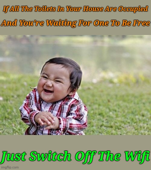 That's all, It works every time :/ | If All The Toilets In Your House Are Occupied; And You're Waiting For One To Be Free; Just Switch Off The Wifi | image tagged in memes,evil toddler,wifi,not enough toilets,evil | made w/ Imgflip meme maker