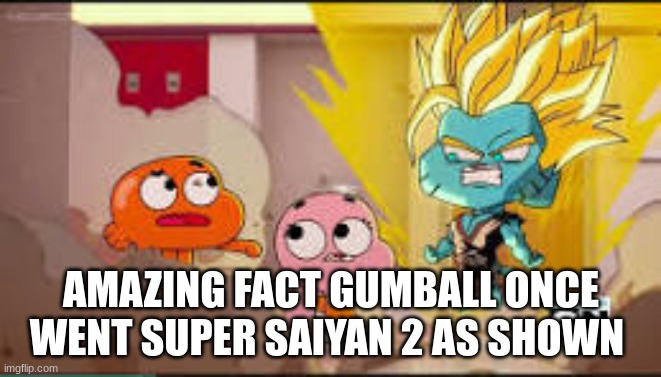 How | AMAZING FACT GUMBALL ONCE WENT SUPER SAIYAN 2 AS SHOWN | image tagged in meme,gumball | made w/ Imgflip meme maker