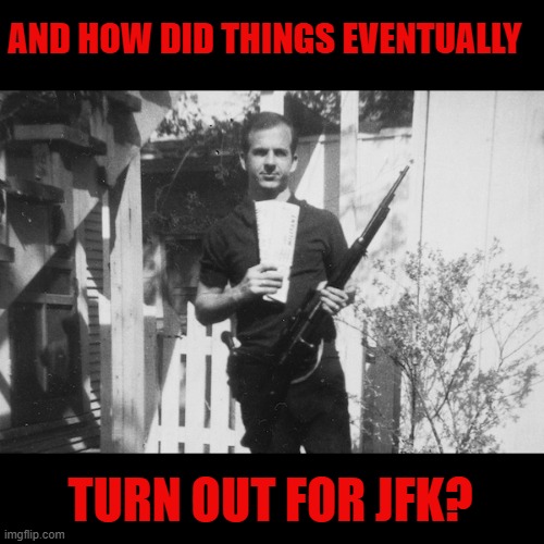 Lee Harvey Oswald | AND HOW DID THINGS EVENTUALLY TURN OUT FOR JFK? | image tagged in lee harvey oswald | made w/ Imgflip meme maker