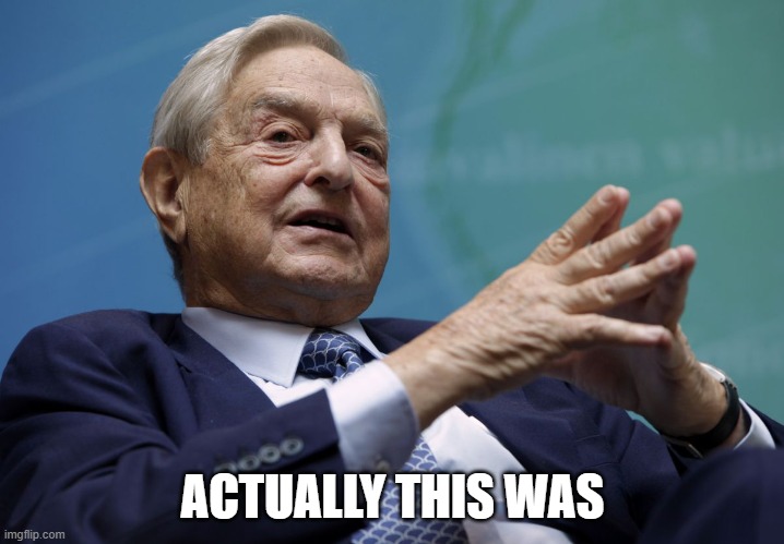 George Soros | ACTUALLY THIS WAS | image tagged in george soros | made w/ Imgflip meme maker