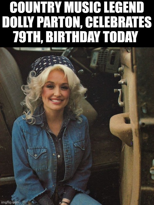 Country Music Legend Dolly Parton, Celebrates 79th, Birthday Today | COUNTRY MUSIC LEGEND DOLLY PARTON, CELEBRATES 79TH, BIRTHDAY TODAY | image tagged in chris joines | made w/ Imgflip meme maker