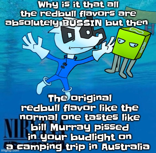 Like bro the summer edition flavor is YUM and the original is just.. eugh. | Why is it that all the redbull flavors are absolutely BUSSIN but then; The original redbull flavor like the normal one tastes like bill Murray pissed in your budlight on a camping trip in Australia | image tagged in nevermind | made w/ Imgflip meme maker