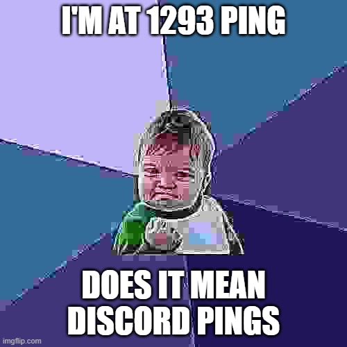 crippling ping | I'M AT 1293 PING; DOES IT MEAN DISCORD PINGS | image tagged in memes,success kid | made w/ Imgflip meme maker