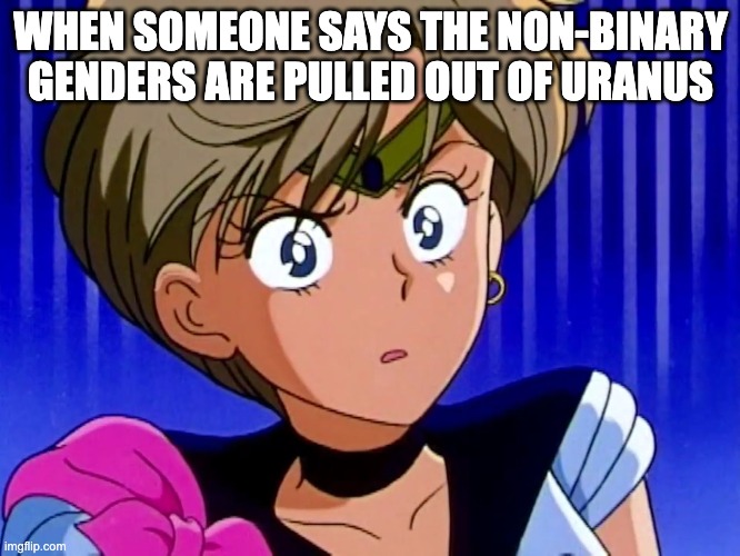 I'm sick of this rehashed joke. | WHEN SOMEONE SAYS THE NON-BINARY GENDERS ARE PULLED OUT OF URANUS | image tagged in sailor moon,transgender,non binary | made w/ Imgflip meme maker