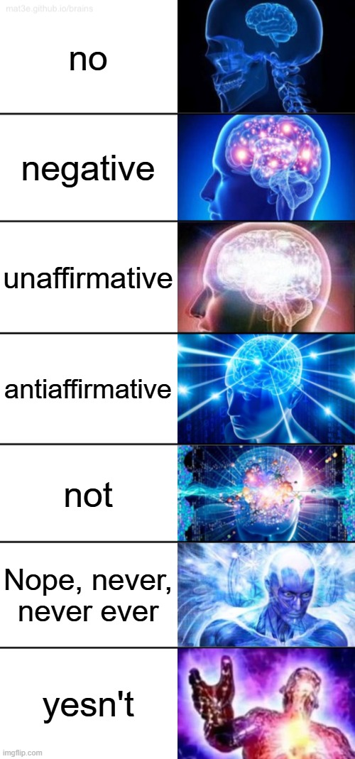 ways to say no | no; negative; unaffirmative; antiaffirmative; not; Nope, never, never ever; yesn't | image tagged in 7-tier expanding brain | made w/ Imgflip meme maker