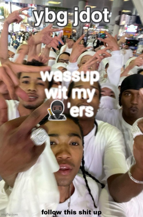 jdot temp | wassup wit my 🥷🏿'ers | image tagged in jdot temp | made w/ Imgflip meme maker