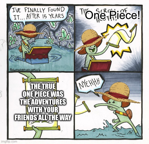 I would just die if this happens | One Piece! THE TRUE ONE PIECE WAS THE ADVENTURES WITH YOUR FRIENDS ALL THE WAY | image tagged in memes,the scroll of truth | made w/ Imgflip meme maker