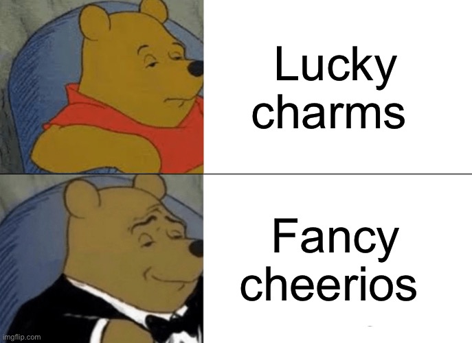 Tuxedo Winnie The Pooh | Lucky charms; Fancy cheerios | image tagged in memes,tuxedo winnie the pooh | made w/ Imgflip meme maker