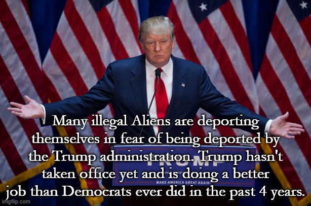 The Trump effect. | Many illegal Aliens are deporting themselves in fear of being deported by the Trump administration. Trump hasn't taken office yet and is doing a better job than Democrats ever did in the past 4 years. | image tagged in donald trump,illegal aliens,trump 2024,democrats | made w/ Imgflip meme maker