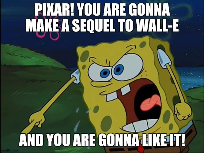 Give Wall-E Some Love, Man! | PIXAR! YOU ARE GONNA MAKE A SEQUEL TO WALL-E; AND YOU ARE GONNA LIKE IT! | image tagged in you are gonna like it,wall-e,pixar | made w/ Imgflip meme maker