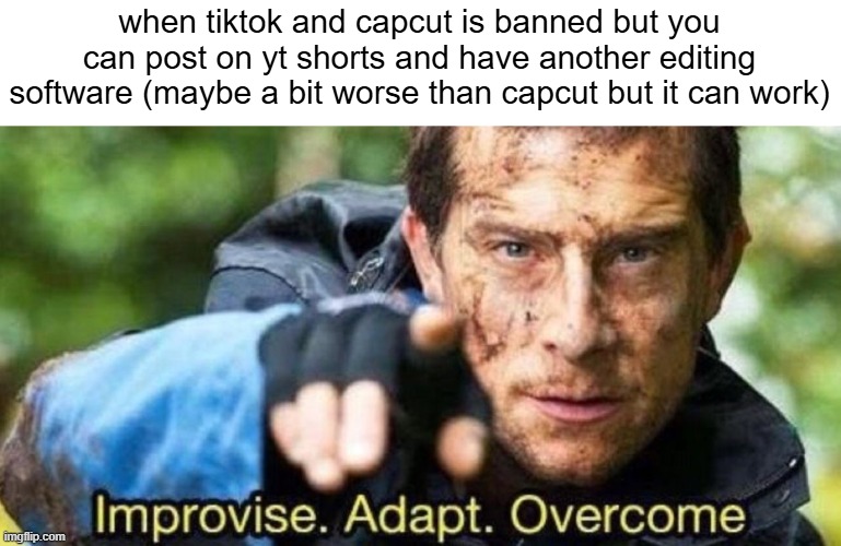 life hacks | when tiktok and capcut is banned but you can post on yt shorts and have another editing software (maybe a bit worse than capcut but it can work) | image tagged in improvise adapt overcome,life hack,improvise | made w/ Imgflip meme maker