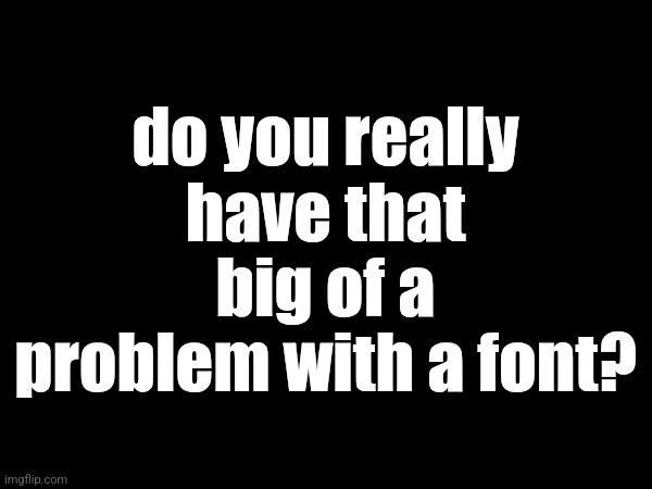 do you really have that big of a problem with a font? | made w/ Imgflip meme maker