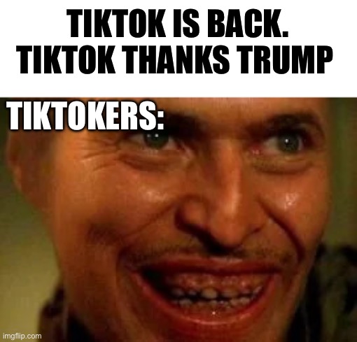 TikTok | TIKTOK IS BACK. TIKTOK THANKS TRUMP; TIKTOKERS: | image tagged in willem dafoe wild at heart,tiktok,tiktok sucks,donald trump,politics,political meme | made w/ Imgflip meme maker