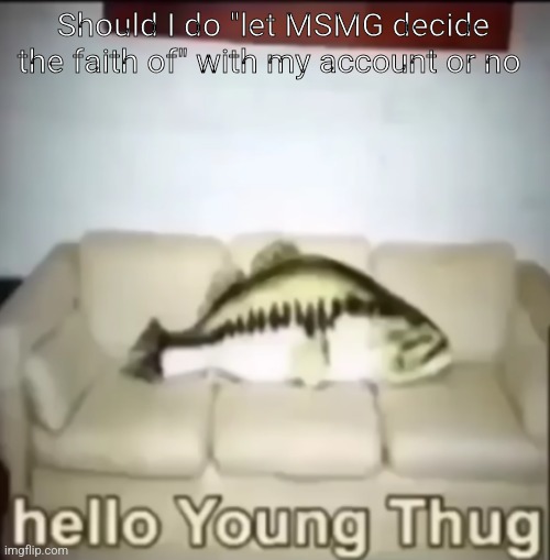 Hello Young Thug | Should I do "let MSMG decide the faith of" with my account or no | image tagged in hello young thug | made w/ Imgflip meme maker