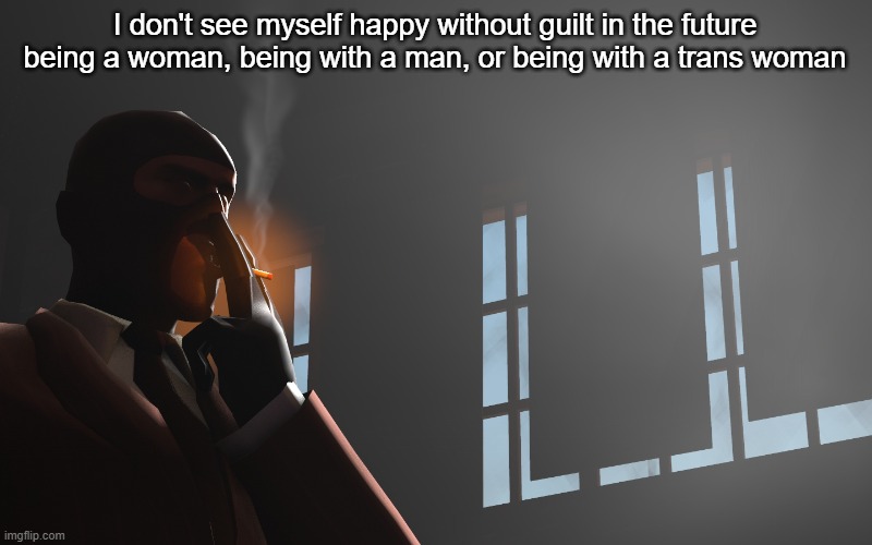 I'd probably fee a lotta  guilt ngl | I don't see myself happy without guilt in the future being a woman, being with a man, or being with a trans woman | image tagged in tf2 spy | made w/ Imgflip meme maker