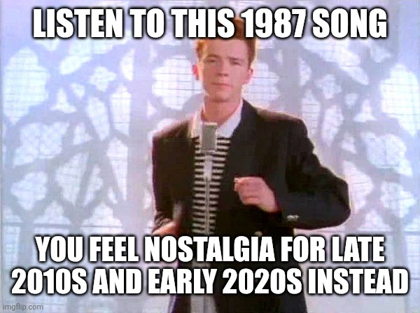 This would be considered brainrot today but it was peak | LISTEN TO THIS 1987 SONG; YOU FEEL NOSTALGIA FOR LATE 2010S AND EARLY 2020S INSTEAD | image tagged in rickrolling | made w/ Imgflip meme maker