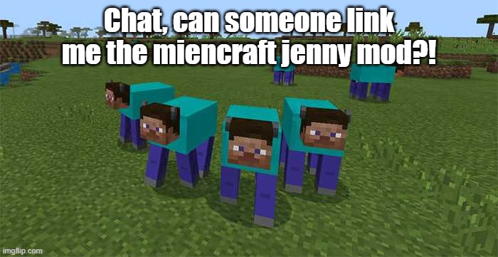 me and the boys | Chat, can someone link me the miencraft jenny mod?! | image tagged in me and the boys | made w/ Imgflip meme maker