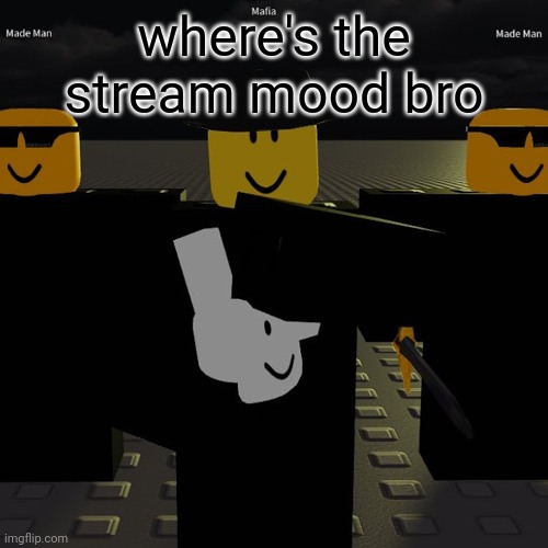 mafia | where's the stream mood bro | image tagged in mafia | made w/ Imgflip meme maker