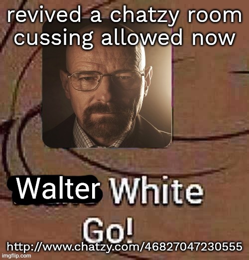Walter White Go! | revived a chatzy room
cussing allowed now; http://www.chatzy.com/46827047230555 | image tagged in walter white go | made w/ Imgflip meme maker