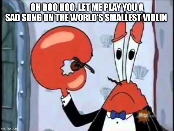 Mr. Krabs-Oh boo hoo.  This is the worlds smallest violin and it | OH BOO HOO. LET ME PLAY YOU A SAD SONG ON THE WORLD’S SMALLEST VIOLIN | image tagged in mr krabs-oh boo hoo this is the worlds smallest violin and it | made w/ Imgflip meme maker