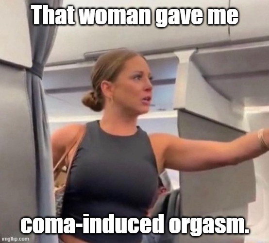 That man Is not real | That woman gave me; coma-induced orgasm. | image tagged in that man is not real | made w/ Imgflip meme maker