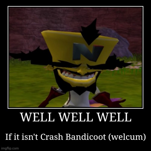 Pure nostalgia at its finest | WELL WELL WELL | If it isn't Crash Bandicoot (welcum) | image tagged in funny,demotivationals | made w/ Imgflip demotivational maker