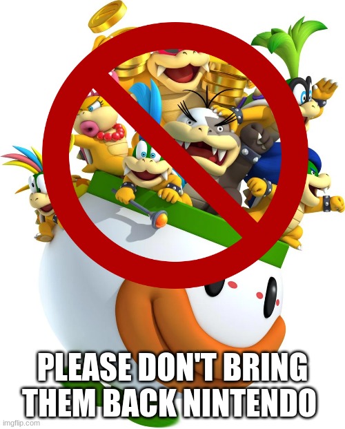 Koopalings meme | PLEASE DON'T BRING THEM BACK NINTENDO | image tagged in memes,mario kart,nintendo,bowser,super mario | made w/ Imgflip meme maker