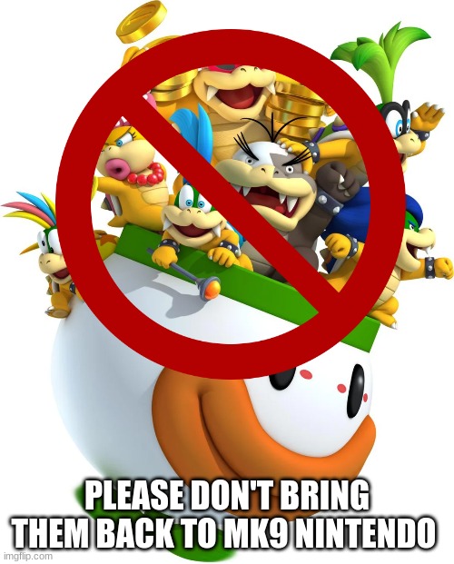 Mario Kart 9 meme | PLEASE DON'T BRING THEM BACK TO MK9 NINTENDO | image tagged in memes,mario kart,nintendo switch,nintendo,bowser and bowser jr nsfw | made w/ Imgflip meme maker