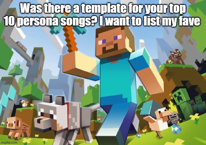 Geeb doe  it | Was there a template for your top 10 persona songs? I want to list my fave | image tagged in minecraft | made w/ Imgflip meme maker