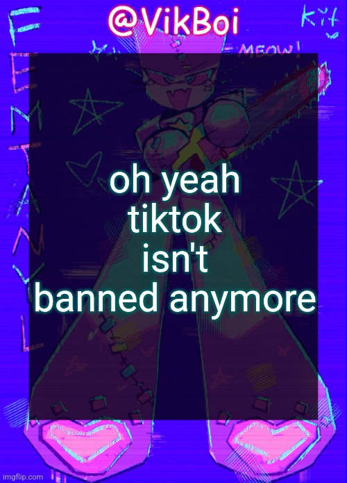 Vik femtanyl Announcement Temp | oh yeah tiktok isn't banned anymore | image tagged in vikboi femtanyl announcement temp | made w/ Imgflip meme maker