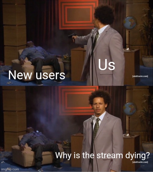 Who Killed Hannibal | Us; New users; Why is the stream dying? | image tagged in memes,who killed hannibal | made w/ Imgflip meme maker